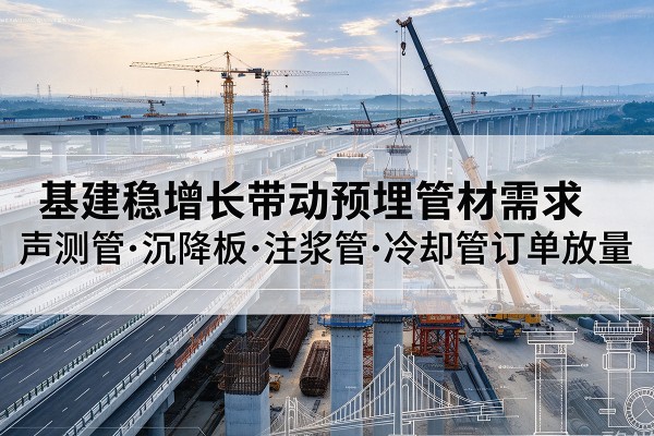 临颍基建稳增长带动预埋监测管材需求，声测管、沉降板、注浆管订单持续放量